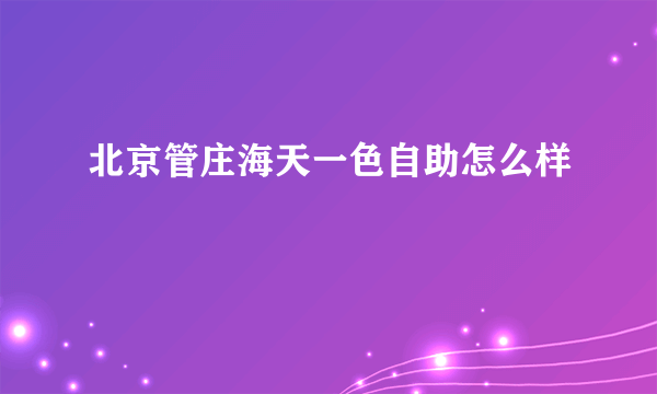 北京管庄海天一色自助怎么样