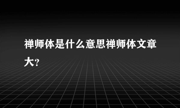 禅师体是什么意思禅师体文章大？