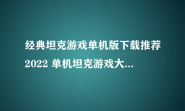 经典坦克游戏单机版下载推荐2022 单机坦克游戏大全榜单推荐