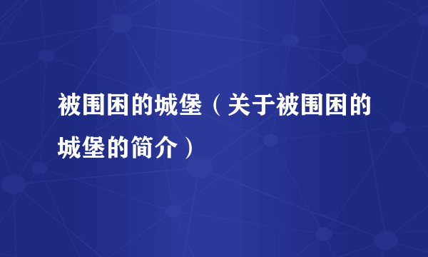 被围困的城堡（关于被围困的城堡的简介）
