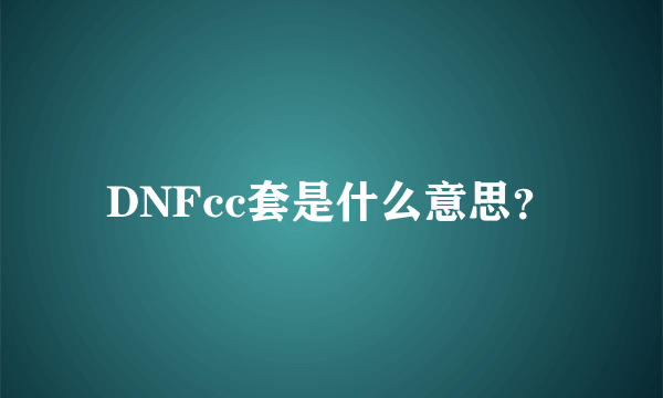 DNFcc套是什么意思？
