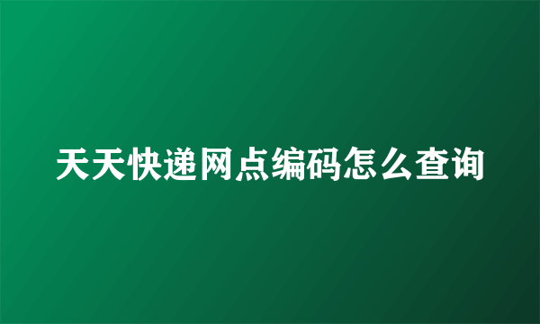 天天快递网点编码怎么查询