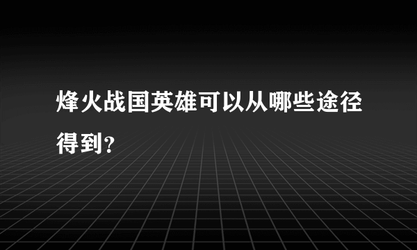 烽火战国英雄可以从哪些途径得到？