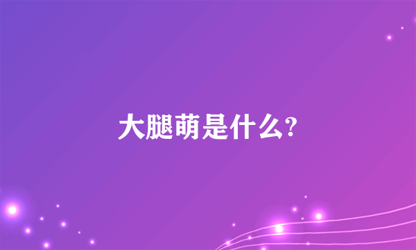 大腿萌是什么?
