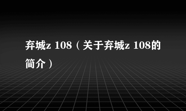 弃城z 108（关于弃城z 108的简介）