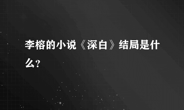 李榕的小说《深白》结局是什么？