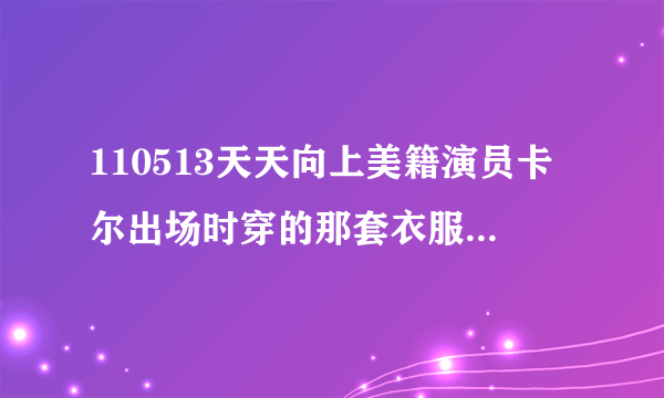 110513天天向上美籍演员卡尔出场时穿的那套衣服哪有卖？