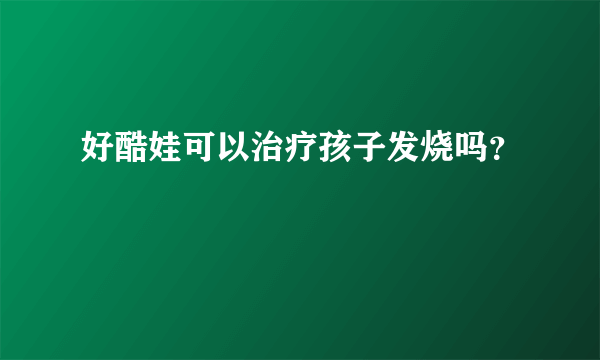 好酷娃可以治疗孩子发烧吗？
