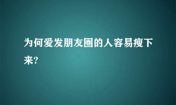 为何爱发朋友圈的人容易瘦下来?