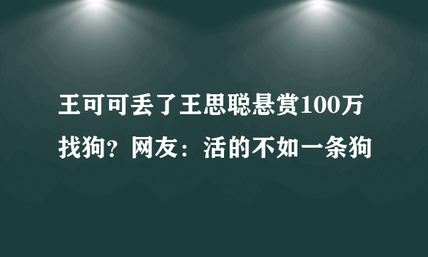 王可可丢了王思聪悬赏100万找狗？网友：活的不如一条狗