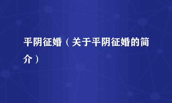 平阴征婚（关于平阴征婚的简介）