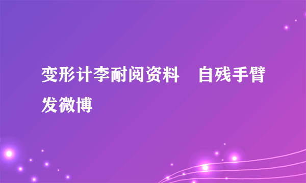 变形计李耐阅资料　自残手臂发微博