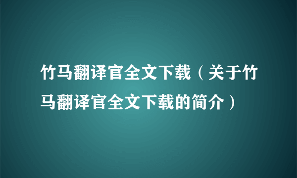 竹马翻译官全文下载（关于竹马翻译官全文下载的简介）