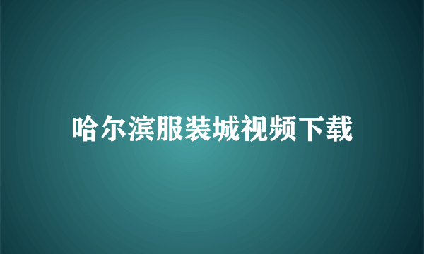 哈尔滨服装城视频下载