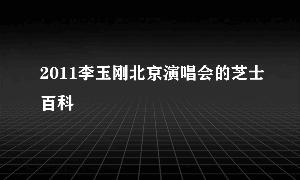 2011李玉刚北京演唱会的芝士百科