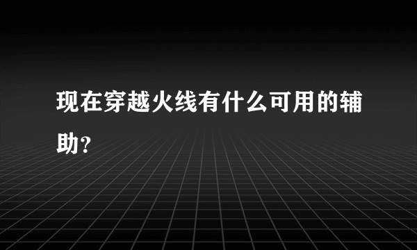 现在穿越火线有什么可用的辅助？