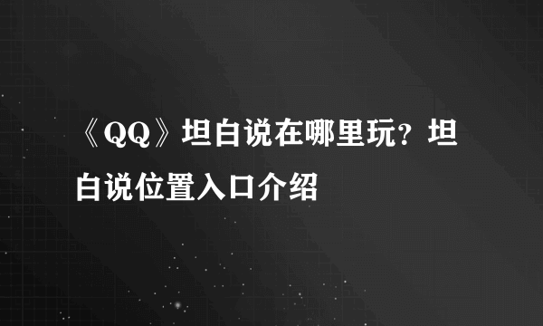 《QQ》坦白说在哪里玩？坦白说位置入口介绍