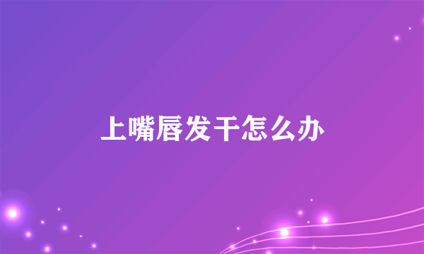 上嘴唇发干怎么办
