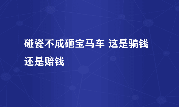 碰瓷不成砸宝马车 这是骗钱还是赔钱