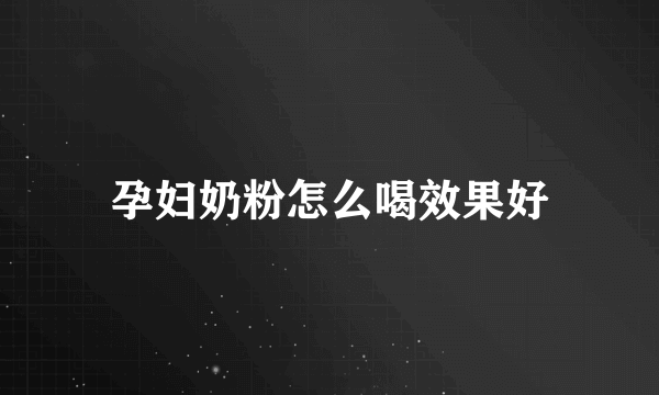 孕妇奶粉怎么喝效果好