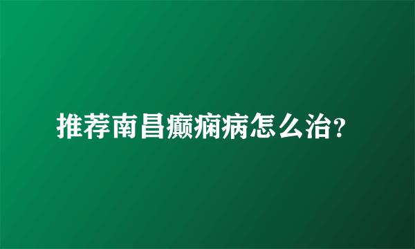 推荐南昌癫痫病怎么治？