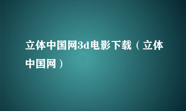立体中国网3d电影下载（立体中国网）