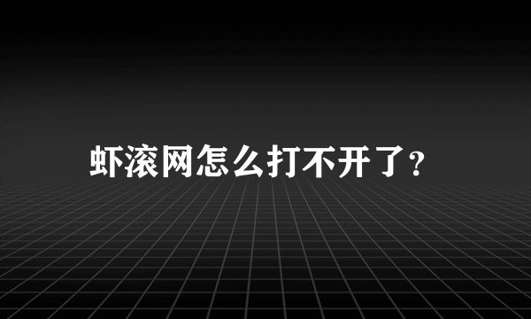虾滚网怎么打不开了？