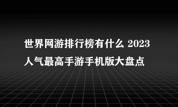 世界网游排行榜有什么 2023人气最高手游手机版大盘点