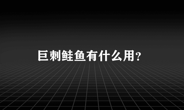 巨刺鲑鱼有什么用？