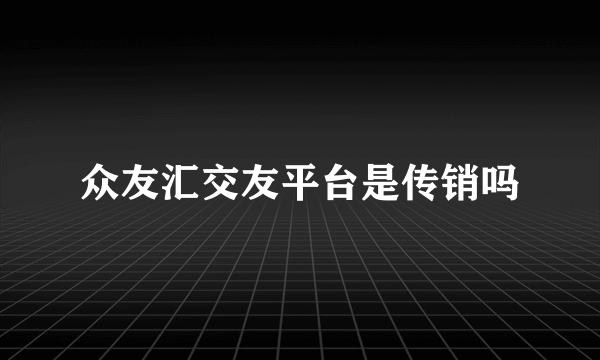 众友汇交友平台是传销吗