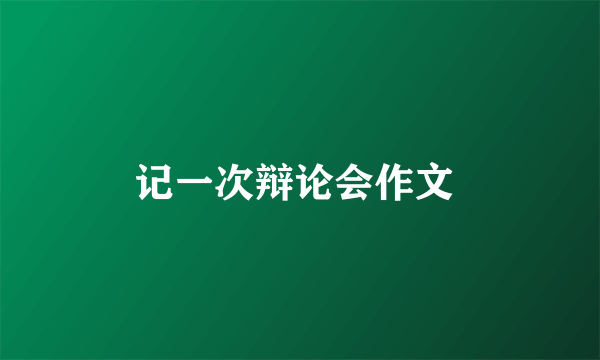 记一次辩论会作文 