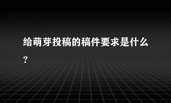 给萌芽投稿的稿件要求是什么？