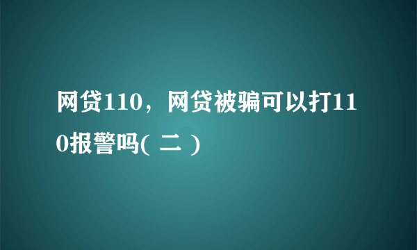 网贷110，网贷被骗可以打110报警吗( 二 )