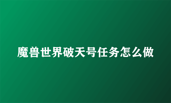 魔兽世界破天号任务怎么做