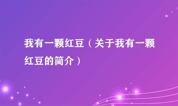 我有一颗红豆（关于我有一颗红豆的简介）