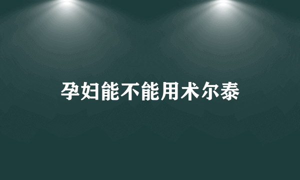 孕妇能不能用术尔泰