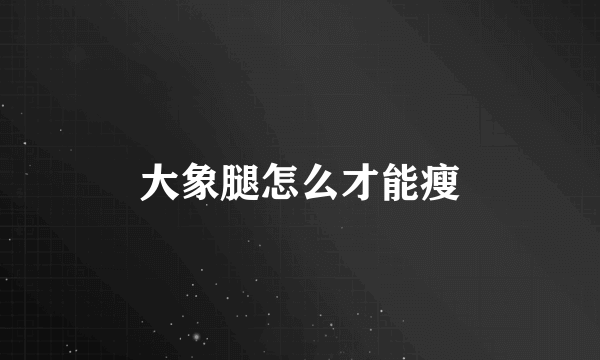 大象腿怎么才能瘦