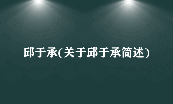 邱于承(关于邱于承简述)