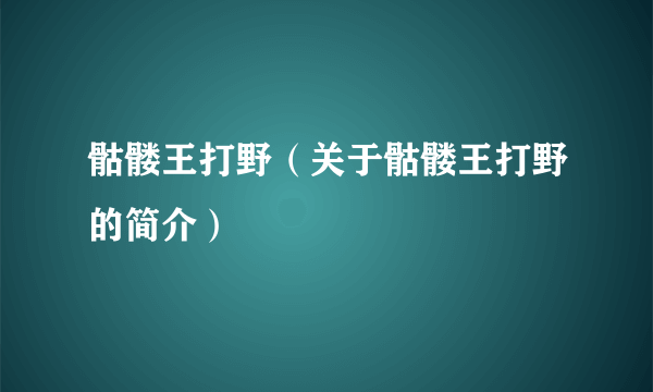 骷髅王打野（关于骷髅王打野的简介）