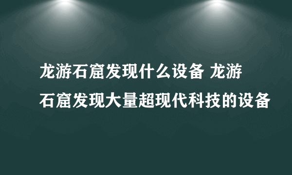 龙游石窟发现什么设备 龙游石窟发现大量超现代科技的设备