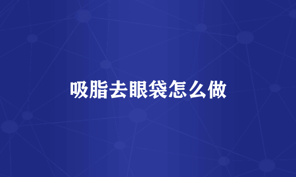 吸脂去眼袋怎么做