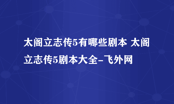 太阁立志传5有哪些剧本 太阁立志传5剧本大全-飞外网