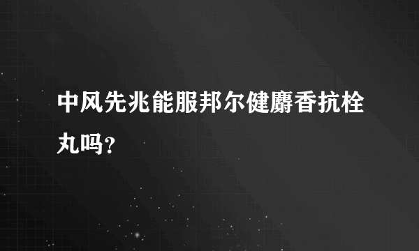 中风先兆能服邦尔健麝香抗栓丸吗？