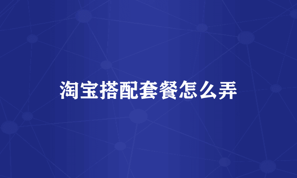 淘宝搭配套餐怎么弄