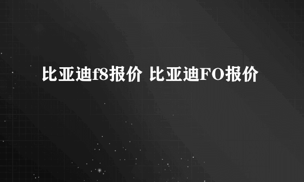 比亚迪f8报价 比亚迪FO报价