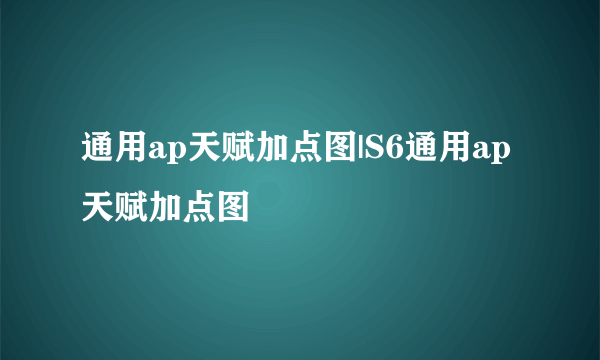 通用ap天赋加点图|S6通用ap天赋加点图
