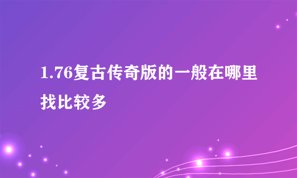 1.76复古传奇版的一般在哪里找比较多