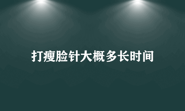 打瘦脸针大概多长时间