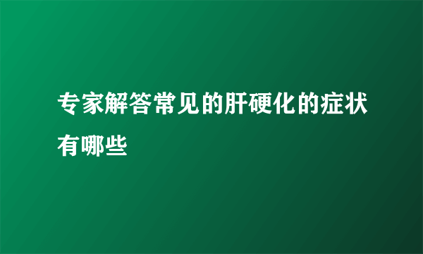 专家解答常见的肝硬化的症状有哪些