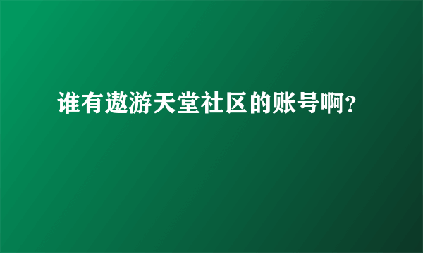 谁有遨游天堂社区的账号啊？